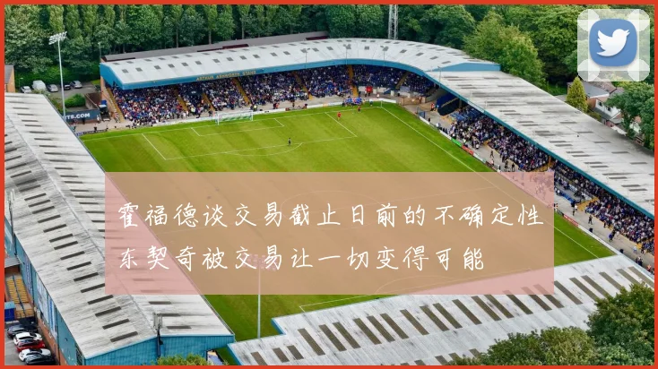 霍福德谈交易截止日前的不确定性东契奇被交易让一切变得可能