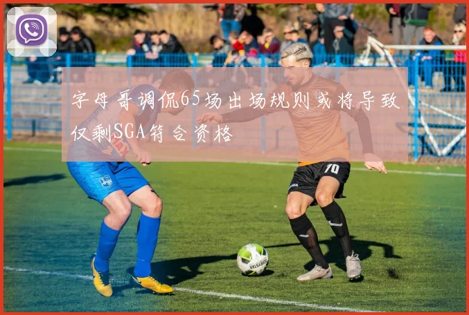 字母哥调侃65场出场规则或将导致仅剩SGA符合资格